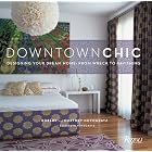Downtown Chic: Designing Your Dream Home: From Wreck to Ravishing by Robert Novogratz, Cortney Novogratz, and Elizabeth Novogratz