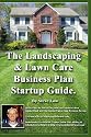 The Landscaping And Lawn Care Business Plan Startup Guide.: A Step By Step Guide On How To Make A Landscape Or Lawn Care Business Plan With Real Life Examples. (Volume 1)