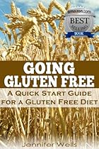 Going Gluten Free: A Quick Start Guide for a Gluten-Free Diet Going Gluten Free: A Quick Start Guide for a Gluten-Free Diet