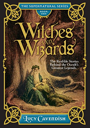 Witches and Wizards: Astonishing Real Life Stories Behind the Occult’s Greatest Legends, Myths and Mysteries (The Supernatural Series)