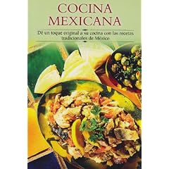 Cocina Mexicana / Best of Mexico: De Un Toque Original A Su Cocina Con Las Recetas Tradicionales De Mexico / Give an Original Touch to your Cooking with these Traditional Mexican Recip