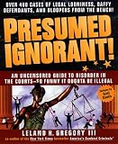 Presumed Ignorant!: Over 400 Cases of Legal Looniness, Daffy Defendants, and Bloopers from the Bench