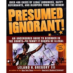 Presumed Ignorant!: Over 400 Cases of Legal Looniness, Daffy Defendants, and Bloopers from the Bench