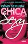 Como Ser una Chica Sexy: Como Lo Gue Te Gusta, Amate Como Eres = How to Eat Like a Hot Chick (Spanish Edition)