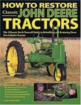 How to Restore Classic John Deere Tractors: The Ultimate Do-It-Yourself Guide to Rebuilding and Restoring Deere Two-Cylinder Tractors
