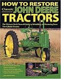 How to Restore Classic John Deere Tractors: The Ultimate Do-It-Yourself Guide to Rebuilding and Restoring Deere Two-Cylinder Tractors