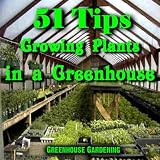 51 Tips - Growing Plants In A Greenhouse