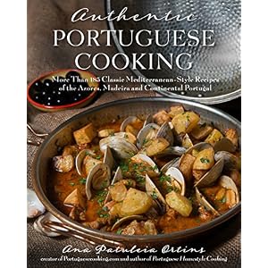 Authentic Portuguese Cooking: More Than 185 Classic Mediterranean-Style Recipes of the Azores, Madeira and Continental Portugal