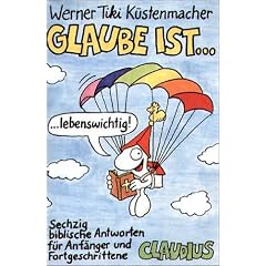 Glaube ist... Sechzig biblische Antworten f�r Anf�nger und Fortgeschrittene