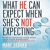 What He Can Expect When She's Not Expecting: How to Support Your Wife, Save Your Marriage, and Conquer Infertility!