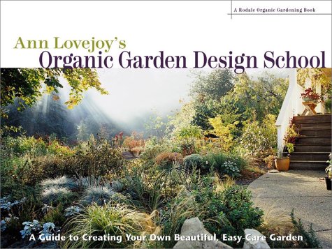 Ann Lovejoy's Organic Garden Design School: A Guide for Creating Your Own Beautiful, Easy-Care Garden (A Rodale Organic Gardening Book)