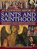 An illustrated history of saints and sainthood : an exploration of the lives and works of Christian saints and their place in today's church, shown in 200 images