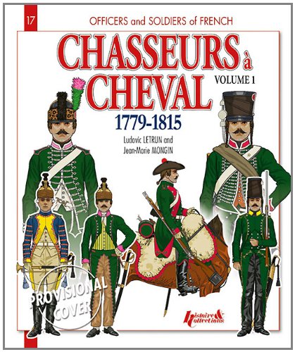 Chasseurs A' Cheval, Vol. 1: 1779 - 1815 (Officers and Soldiers of the French)