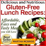 Delicious and Nutritious Gluten-Free Lunch Recipes: Affordable, Easy and Tasty Meals You Will Love (Bestselling Gluten-Free Recipes)