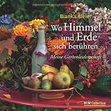 Wo Himmel und Erde sich ber&uuml;hren: Meine Gartenleidenschaft - Bianka Bleier