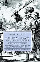 Christian Slaves,Muslim Masters: White Slavery in the Mediterranean,the Barbary Coast,and Italy,1500-1800 (Early Modern History)