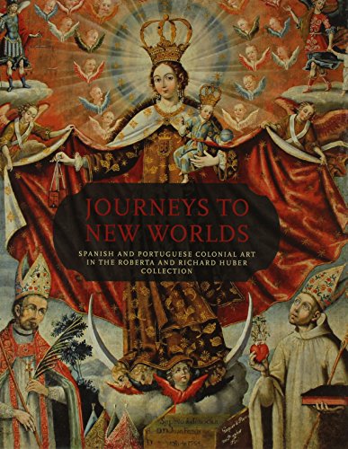 Journeys to New Worlds: Spanish and Portuguese Colonial Art in the Roberta and Richard Huber Collection