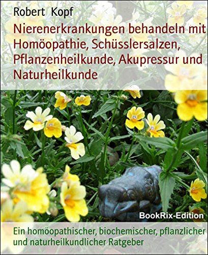 Nierenerkrankungen behandeln mit Homöopathie, Schüsslersalzen, Pflanzenheilkunde, Akupressur und Naturheilkunde: Ein homöopathischer, biochemischer, pflanzlicher ... Ratgeber (German Edition)