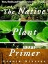 Native Plant Primer, The: Trees, Shrubs, and Wildflowers for Natural Gardens