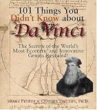 101 Things You Didn't Know About Da Vinci: The Secrets Of The World's Most Eccentric And Innovative Genius Revealed!