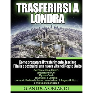Trasferirsi a Londra: Come preparare il trasferimento, lasciare l'Italia e costruirsi una nuova vita nel Regno Unito.
