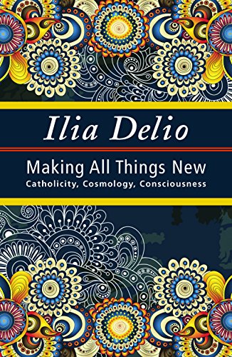 Download Making All Things New: Catholicity, Cosmology, Consciousness (Catholicity in an Evolving Universe Series) Download Making All Things New: Catholicity, Cosmology, Consciousness (Catholicity in an Evolving Universe Series)