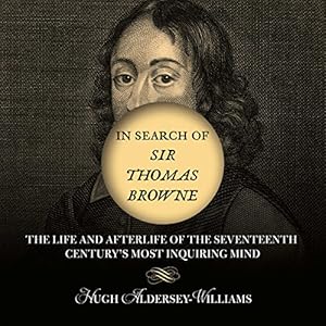 In Search of Sir Thomas Browne - The Life and Afterlife of the Seventeenth Century's Most Inquiring Mind - Hugh Aldersey-Williams 