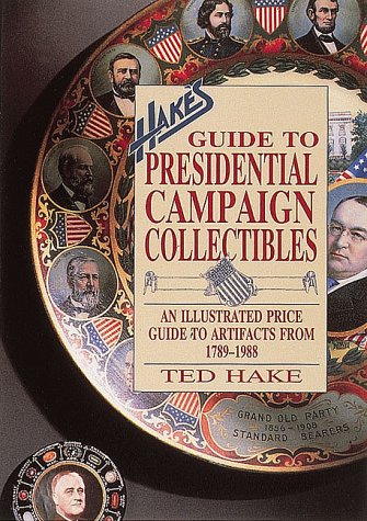 Hake's Guide to Presidential Campaign Collectibles: An Illustrated Price Guide to Artifacts from 1789-1988