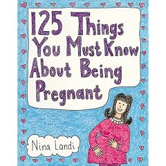 One Hundred and Twenty Five Things You Must Know About Being Pregnant