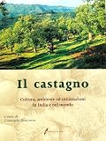 Castagno: Coltura, ambiente ed utilizzazioni in Italia e nel mondo.