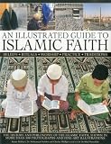 An illustrated guide to Islamic faith : beliefs, rituals, worship, practice, traditions: the history and philosophy of the Islamic faith, shown in more than 300 photographs and fine-art illustrations