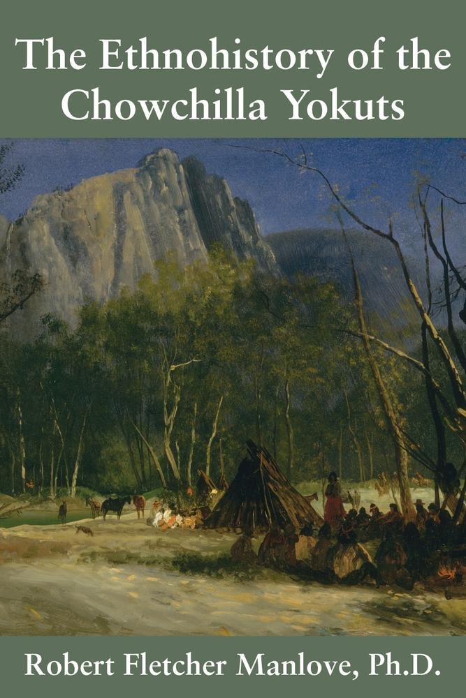The Ethnohistory of the Chowchilla Yokuts: Robert Fletcher Manlove ...
