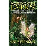 Working With Fairies: Magick, Spells, Potions and Recipes to Attract and See Them