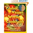 The Global Vegan Waffle Cookbook: 82 dairy-free, egg-free recipes for waffles & toppings, including gluten-free, easy, exotic, sweet, spicy, &