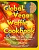 The Global Vegan Waffle Cookbook: 82 Dairy-Free, Egg-Free Recipes for Waffles & Toppings