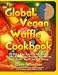 The Global Vegan Waffle Cookbook: 82 Dairy-Free, Egg-Free Recipes for Waffles & Toppings
