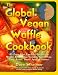 The Global Vegan Waffle Cookbook: 82 dairy-free, egg-free recipes for waffles & toppings, including gluten-free, easy, exotic, sweet, spicy, & savory