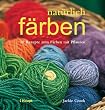 nat�rlich f�rben: 30 Rezepte zum F�rben mit Pflanzen