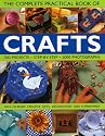 The Complete Practical Book of Crafts: 300 Projects, Step-by-step in 2000 Photographs - Easy-to-make Hand-made Gifts, Decorations and Furnishings (The Complete Practical Book of)