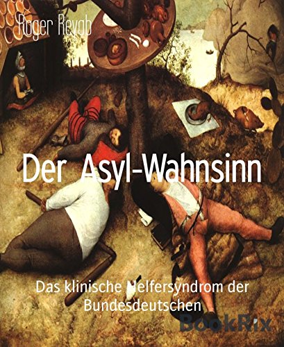 Der Asyl-Wahnsinn: Das klinische Helfersyndrom der Bundesdeutschen (German Edition)