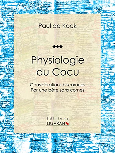 Physiologie du Cocu: Considérations biscornues, par une bête sans cornes (French Edition)