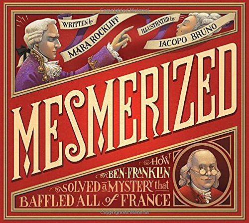 Mesmerized: How Ben Franklin Solved a Mystery that Baffled All of France, by Mara Rockliff