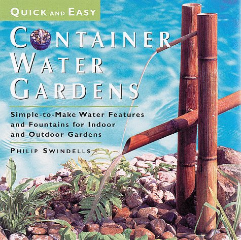 Quick & Easy Container Water Gardens: Simple-to-Make Water Features and Fountains for Indoor and Outdoor Gardens