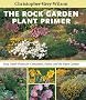The Rock Garden Plant Primer: Easy, Small Plants for Containers, Patios, and the Open Garden