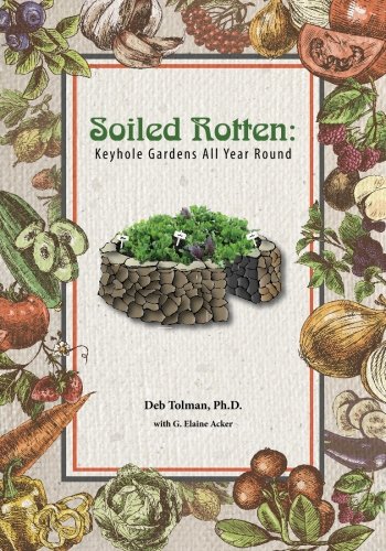 Soiled Rotten: Keyhole Gardens All Year Round, by Deb Tolman PhD