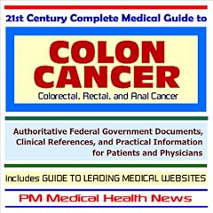 21st Century Complete Medical Guide to Colon Cancer (Colorectal, Rectal and Anal Cancer) - Authoritative Government Documents and Clinical References for ... on Diagnosis and Treatment Options