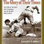 The Glory of Their Times: The Story of the Early Days of Baseball Told by the Men Who Played It