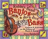Rubber-Band Banjos and a Java Jive Bass: Projects and Activities on the Science of Music and Sound by Alex Sabbeth