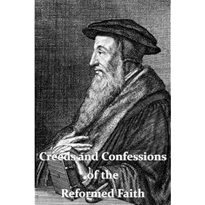 Creeds and Confessions of the Reformed Faith