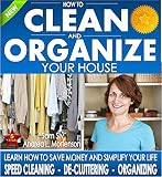 Organizing: How To Clean and Organize Your House - The Ultimate DIY House Hack Guide for: Speed Cleaning, Decluttering, Organizing: Learn How to Save Money ... Your Home Books by Sam Siv Book 1)